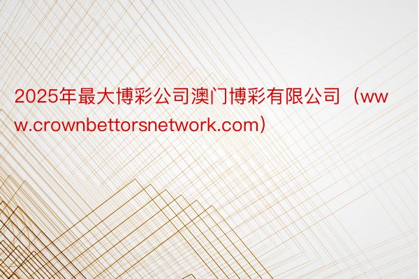 2025年最大博彩公司澳门博彩有限公司（www.crownbettorsnetwork.com）