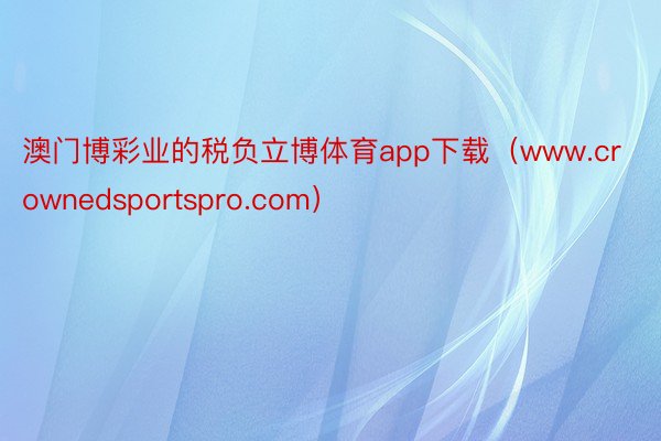 澳门博彩业的税负立博体育app下载（www.crownedsportspro.com）