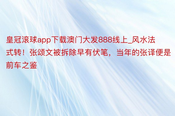 皇冠滚球app下载澳门大发888线上_风水法式转！张颂文被拆除早有伏笔，当年的张译便是前车之鉴