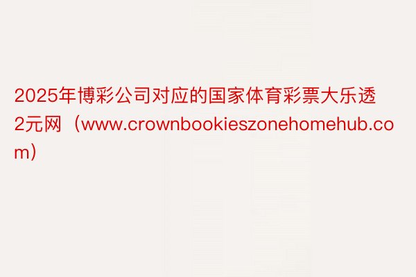 2025年博彩公司对应的国家体育彩票大乐透2元网（www.crownbookieszonehomehub.com）