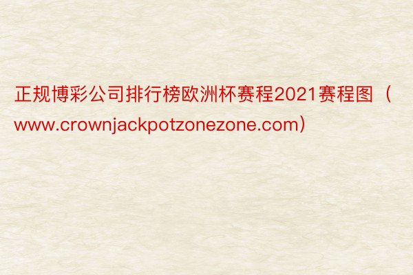 正规博彩公司排行榜欧洲杯赛程2021赛程图（www.crownjackpotzonezone.com）